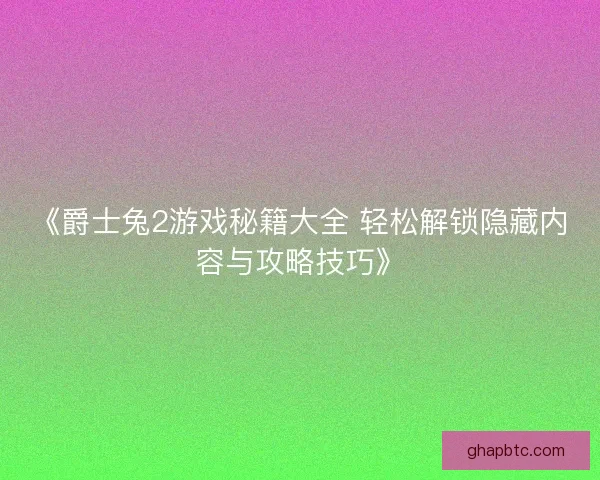 《爵士兔2游戏秘籍大全 轻松解锁隐藏内容与攻略技巧》