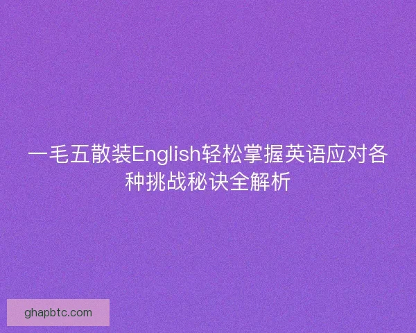 一毛五散装English轻松掌握英语应对各种挑战秘诀全解析 一毛五散装English轻松掌握英语应对各种挑战秘诀全解析