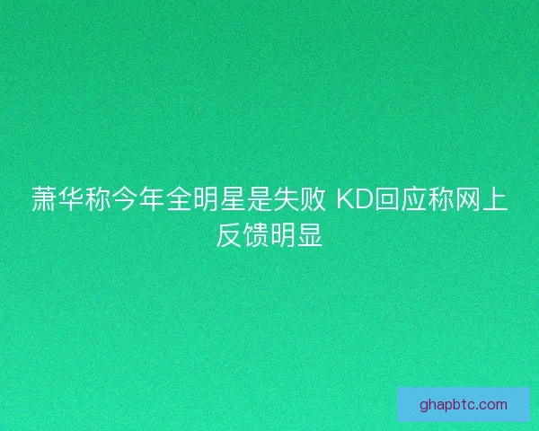 萧华称今年全明星是失败 KD回应称网上反馈明显 萧华称今年全明星是失败 KD回应称网上反馈明显