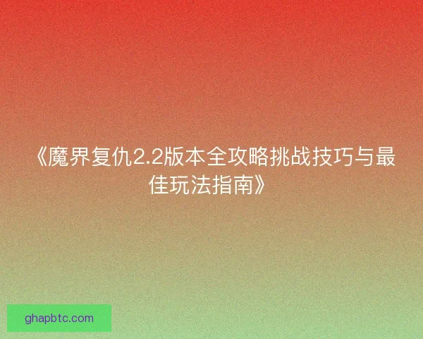 《魔界复仇2.2版本全攻略挑战技巧与最佳玩法指南》